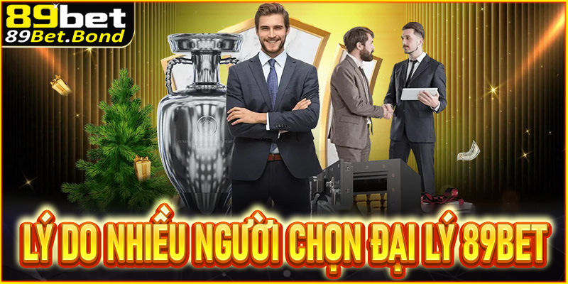 Lý do khiến nhiều người săn đón vị trí đại lý 89Bet