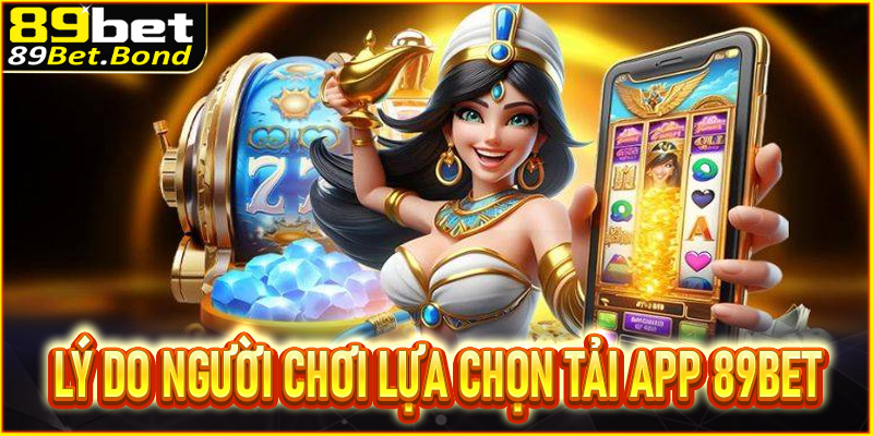 Lý do người chơi lựa chọn tải app 89BET 