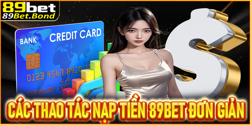 Hướng dẫn các thao tác nạp tiền 89BET đơn giản, phổ biến 