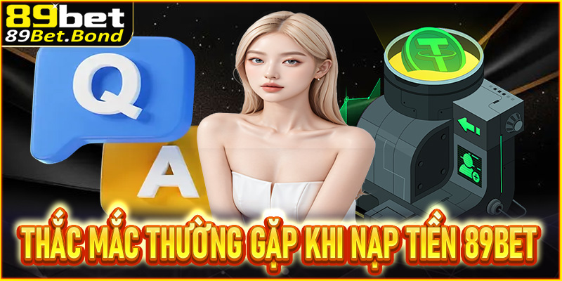 Tổng hợp các thắc mắc thường gặp liên quan đến nạp tiền 89BET 