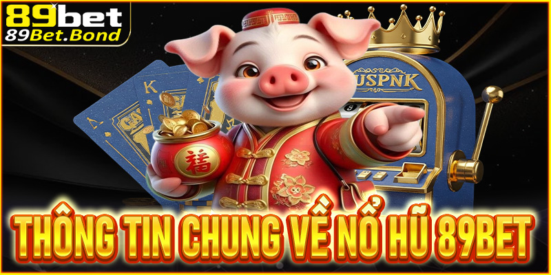 Thông tin chung của sảnh nổ hũ 89Bet người chơi cần biết