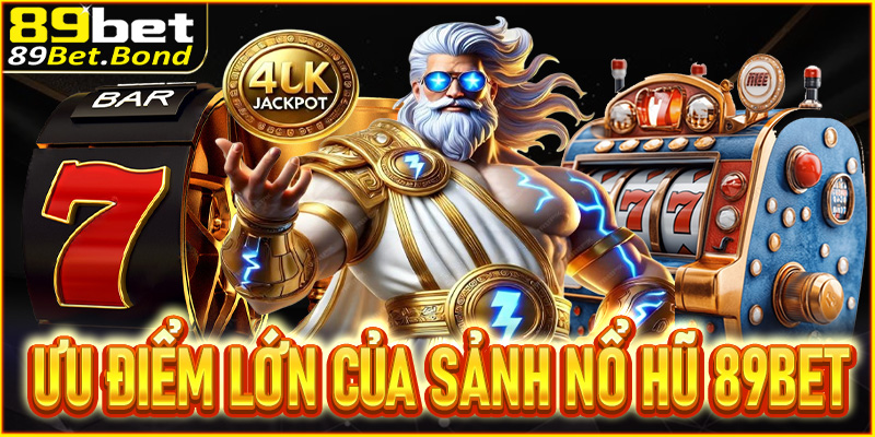 Điểm danh những ưu điểm lớn của sảnh nổ hũ 89Bet
