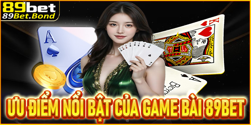 Những ưu điểm nổi bật của game bài tại nhà cái 89BET