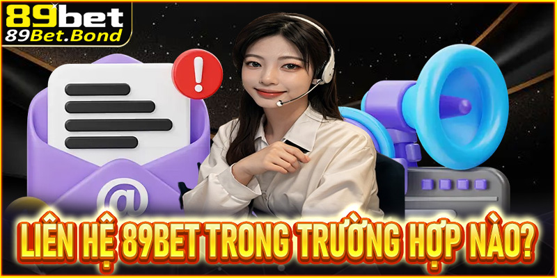 Hội viên liên hệ 89Bet trong những trường hợp nào?