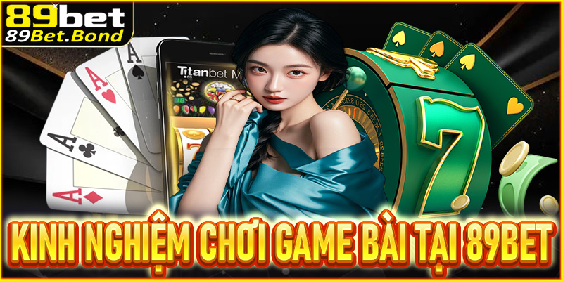 Kinh nghiệm chơi game bài tại 89BET dễ thắng từ cao thủ