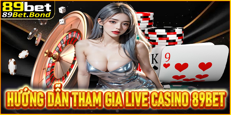 Hướng dẫn tham gia chơi game tại live casino 89BET 