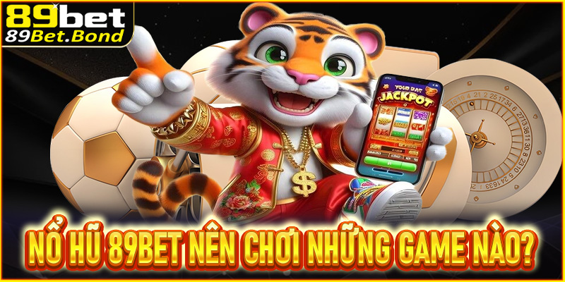 Đến sảnh nổ hũ 89Bet nên chơi những game nào?
